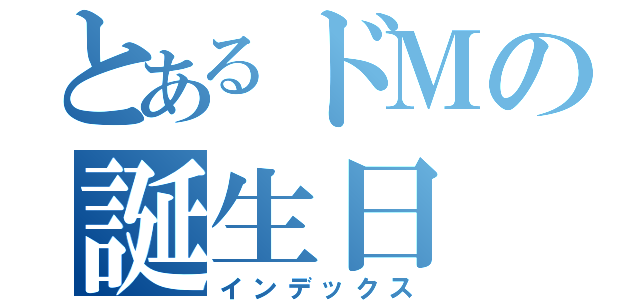 とあるドＭの誕生日（インデックス）