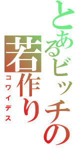 とあるビッチの若作り（コワイデス）