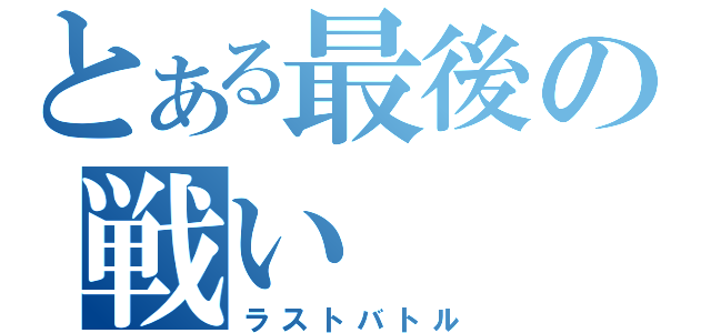 とある最後の戦い（ラストバトル）