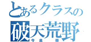 とあるクラスの破天荒野郎（今泉 崇）