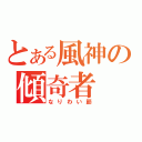 とある風神の傾奇者（なりわい節）