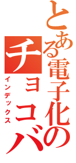 とある電子化のチョコバナナ（インデックス）
