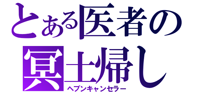 とある医者の冥土帰し（ヘブンキャンセラー）