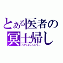 とある医者の冥土帰し（ヘブンキャンセラー）