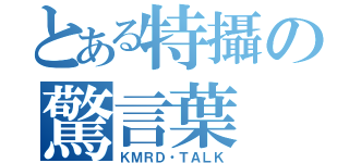 とある特攝の驚言葉（ＫＭＲＤ・ＴＡＬＫ）