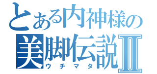 とある内神様の美脚伝説Ⅱ（ウチマタ）