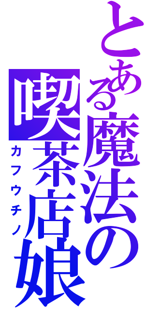 とある魔法の喫茶店娘（カフウチノ）