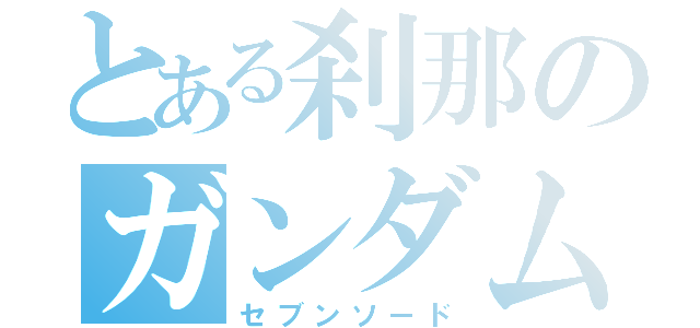 とある刹那のガンダムエクシア（セブンソード）