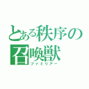 とある秩序の召喚獣（ファミリアー）