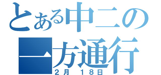 とある中二の一方通行（２月 １８日）