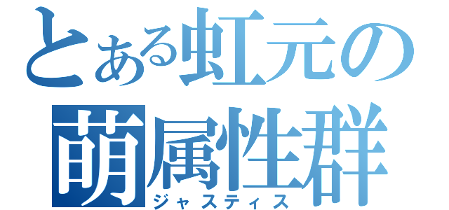 とある虹元の萌属性群（ジャスティス）