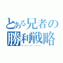 とある兄者の勝利戦略（ｗｉｎｎｉｎｇ ｒｏａｄ）