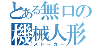 とある無口の機械人形（ストーカー）