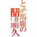 とある馬鹿の吉井明久（よしい　あきひさ）