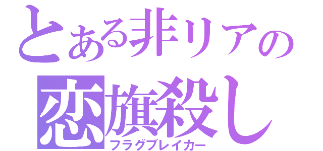 とある非リアの恋旗殺し（フラグブレイカー）