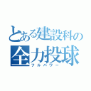 とある建設科の全力投球（フルパワー）