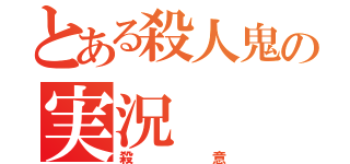 とある殺人鬼の実況（殺意）