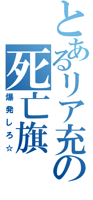 とあるリア充の死亡旗（爆発しろ☆）