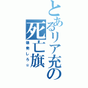 とあるリア充の死亡旗（爆発しろ☆）