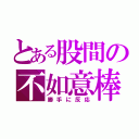 とある股間の不如意棒（勝手に反応）