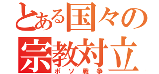 とある国々の宗教対立（ポソ戦争）