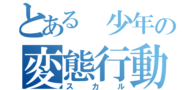 とある 少年の変態行動（スカル）