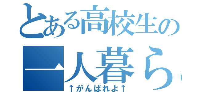 とある高校生の一人暮らし（↑がんばれよ↑）