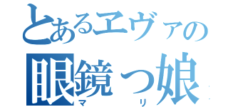 とあるヱヴァの眼鏡っ娘（マリ）