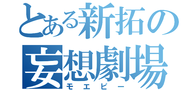 とある新拓の妄想劇場（モエピー）