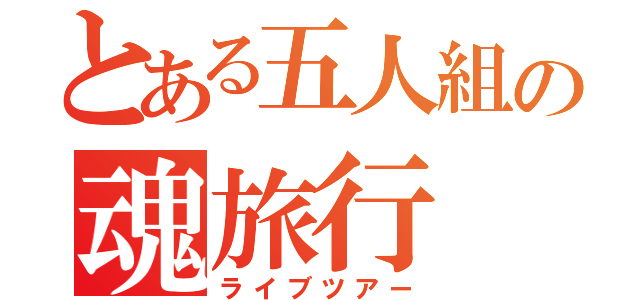 とある五人組の魂旅行（ライブツアー）