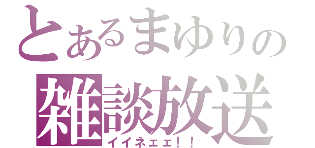 とあるまゆりの雑談放送（イイネェェ！！）