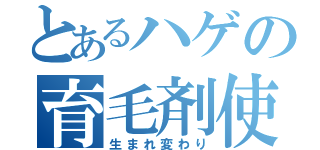 とあるハゲの育毛剤使用（生まれ変わり）