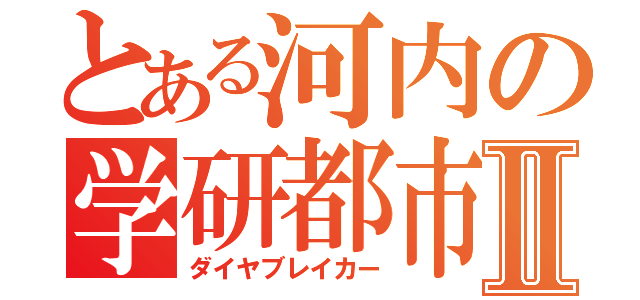 とある河内の学研都市Ⅱ（ダイヤブレイカー）