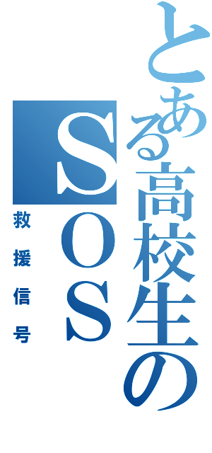 とある高校生のＳＯＳ（救援信号）