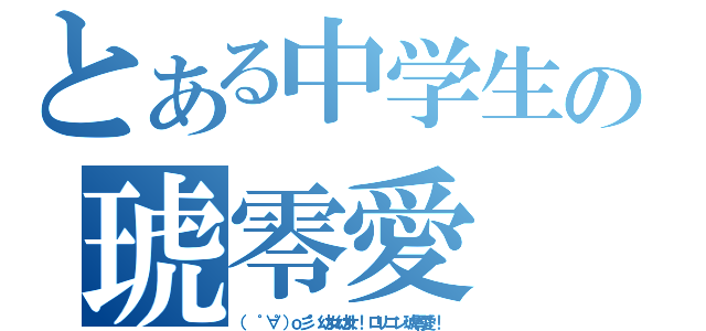 とある中学生の琥零愛（（ ゜∀゜）ｏ彡°幼女幼女！！ロリコン琥零愛！！）