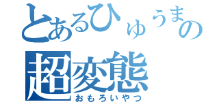 とあるひゅうまの超変態（おもろいやつ）