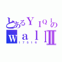 とあるＹＩＱＩＮのｗａｌｌⅡ（１７５１６）