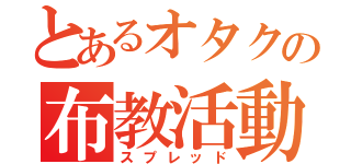 とあるオタクの布教活動（スプレッド）