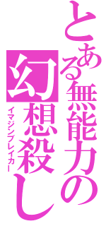 とある無能力の幻想殺し（イマジンブレイカー）