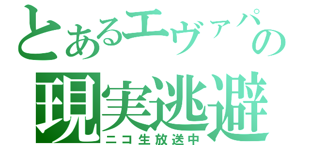 とあるエヴァパイロットの現実逃避（ニコ生放送中）