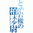 とある岩槻の柏木少尉（かしわぎしょうい）