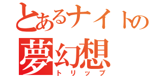 とあるナイトの夢幻想（トリップ）