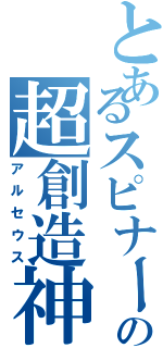 とあるスピナーの超創造神（アルセウス）