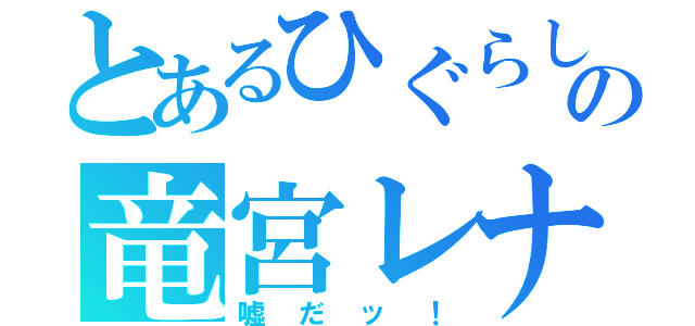 とあるひぐらしの竜宮レナ（嘘だッ！）