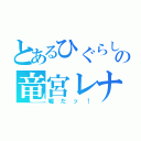 とあるひぐらしの竜宮レナ（嘘だッ！）