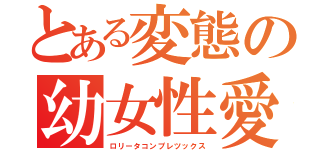 とある変態の幼女性愛（ロリータコンプレツックス）