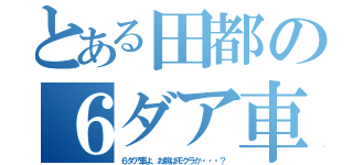 とある田都の６ダア車（６ダア車よ、お前はモグラか・・・？）