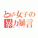 とある女子の暴力暴言（ゴリラ）