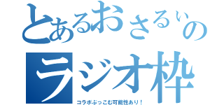 とあるおさるぃのラジオ枠（コラボぶっこむ可能性あり！）