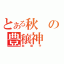 とある秋の豊穣神（秋稔子）